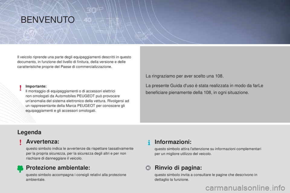 PEUGEOT 108 2014 Manuale duso (in Italian) LegendaAvvertenza:
questo simbolo indica le avvertenze da rispettare tassativamente
per la propria sicurezza, per la sicurezza degli altri e per non
rischiare di danneggiare il veicolo.
Informazioni PEUGEOT 108 2014 Manuale duso (in Italian) LegendaAvvertenza:
questo simbolo indica le avvertenze da rispettare tassativamente
per la propria sicurezza, per la sicurezza degli altri e per non
rischiare di danneggiare il veicolo.
Informazioni