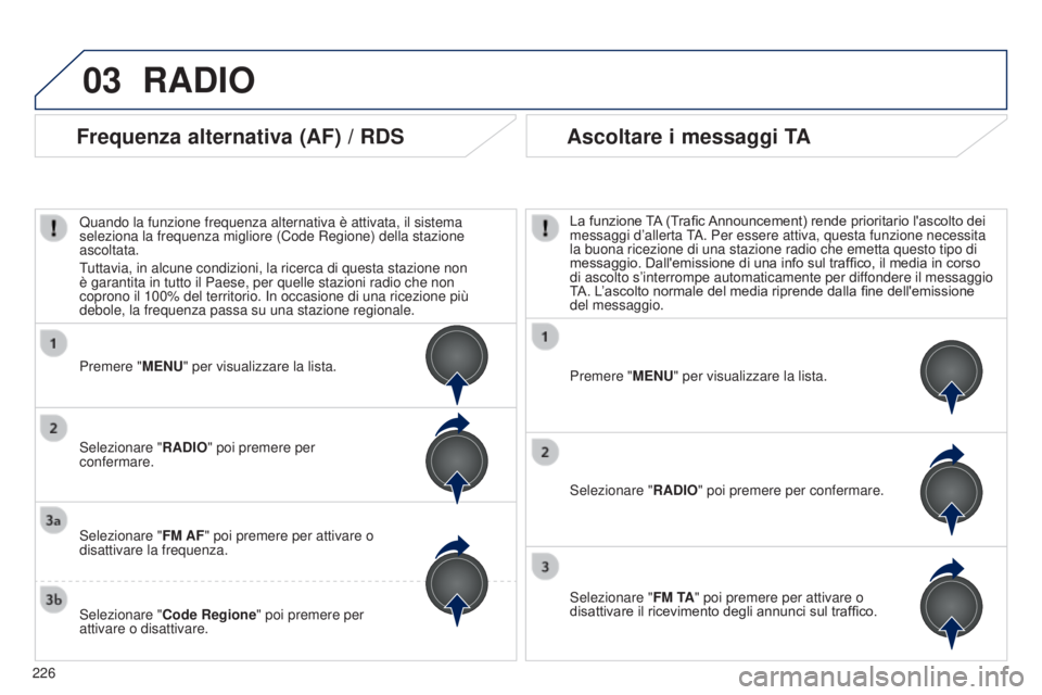 PEUGEOT 108 2014  Manuale duso (in Italian) 03
226
RADIO
Premere "MENU" per visualizzare la lista.
Selezionare "RADIO" poi premere per confermare.
Selezionare " FM TA" poi premere per attivare o 
disattivare il ricevimen
