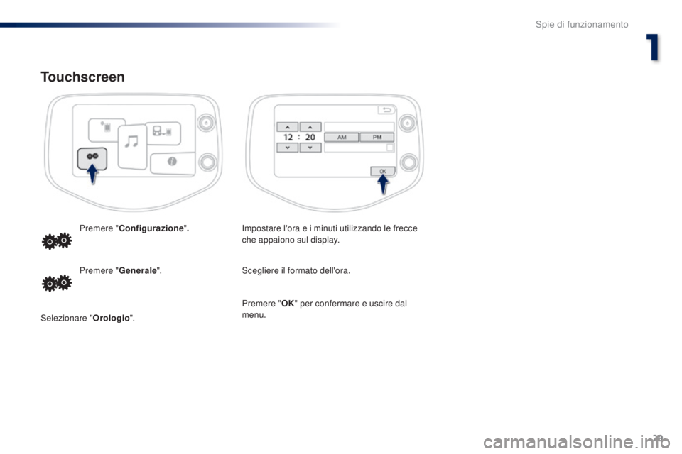 PEUGEOT 108 2014  Manuale duso (in Italian) 29
Touchscreen
Impostare l'ora e i minuti utilizzando le frecce 
che appaiono sul display.
Premere "
Configurazione ".
Scegliere il formato dell'ora.
Premere " Generale".
Selez