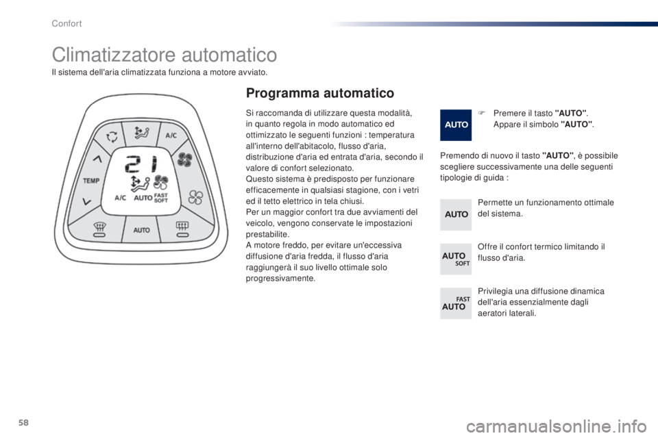 PEUGEOT 108 2014  Manuale duso (in Italian) 58
Climatizzatore automatico
F Premere il tasto "AUTO".  A
ppare il simbolo "AUTO" .
Il sistema dell'aria climatizzata funziona a motore avviato.
Premendo di nuovo il tasto "AU