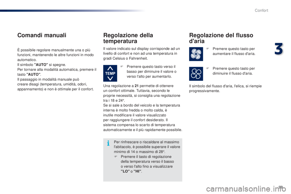 PEUGEOT 108 2014  Manuale duso (in Italian) 59
Per rinfrescare o riscaldare al massimo 
l'abitacolo, è possibile superare il valore 
minimo di 14  o massimo di 28°.
F
 
P
 remere il tasto di regolazione  
della temperatura verso il basso 
