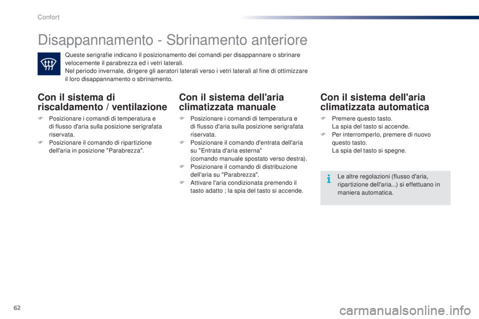 PEUGEOT 108 2014  Manuale duso (in Italian) 62
Disappannamento - Sbrinamento anteriore
Queste serigrafie indicano il posizionamento dei comandi per disappannare o sbrinare 
velocemente il parabrezza ed i vetri laterali.
Nel periodo invernale, d