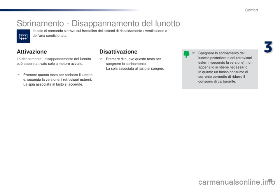 PEUGEOT 108 2014  Manuale duso (in Italian) 63
Sbrinamento - Disappannamento del lunotto
Disattivazione
Attivazione
F Premere di nuovo questo tasto per 
spegnere lo sbrinamento.
 L

a spia associata al tasto si spegne.
Lo sbrinamento - disappan