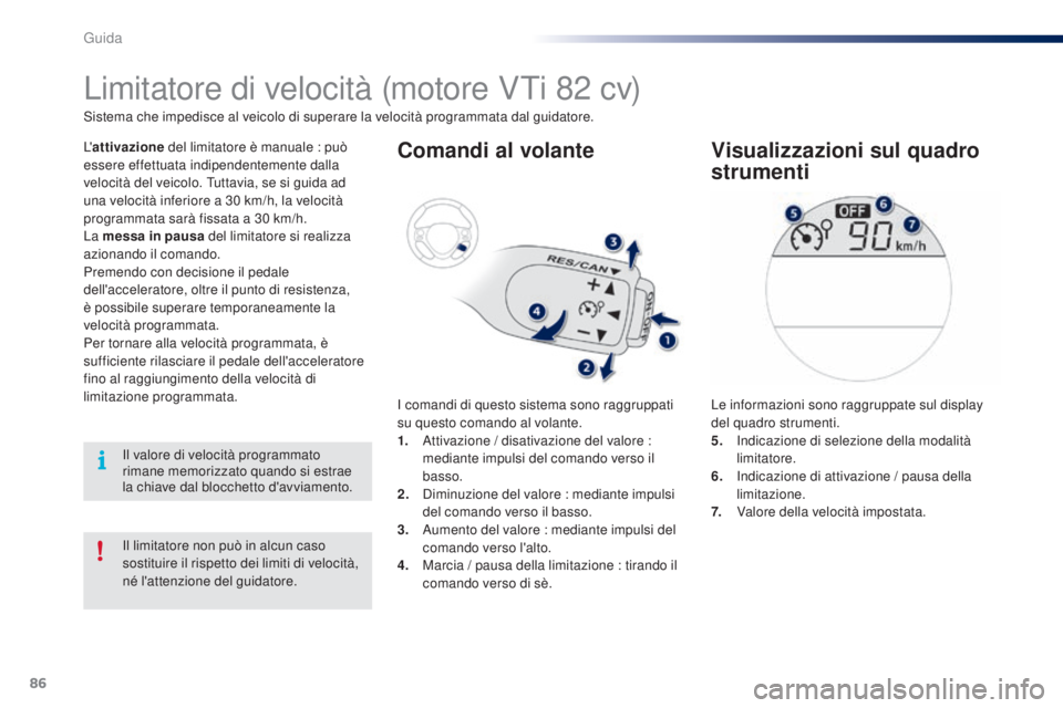 PEUGEOT 108 2014  Manuale duso (in Italian) 86
Il limitatore non può in alcun caso 
sostituire il rispetto dei limiti di velocità, 
né l'attenzione del guidatore.
Limitatore di velocità (motore VTi 82 cv)
L'attivazione  del limitato