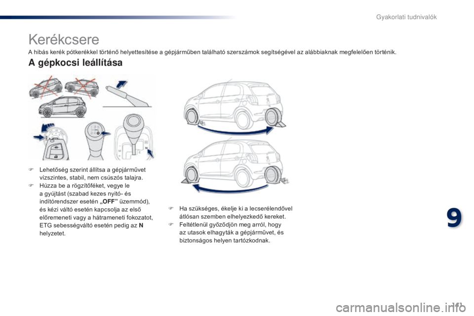 PEUGEOT 108 2014 Kezelési útmutató (in Hungarian) 141
B3_hu_Chap09_info-pratiques_ed01-2014
Kerékcsere
F Lehetőség szerint állítsa a gépjárművet vízszintes, stabil, nem csúszós talajra.
F
H
úzza be a rögzítőféket, vegye le
a gyúj PEUGEOT 108 2014 Kezelési útmutató (in Hungarian) 141
B3_hu_Chap09_info-pratiques_ed01-2014
Kerékcsere
F Lehetőség szerint állítsa a gépjárművet vízszintes, stabil, nem csúszós talajra.
F
H
úzza be a rögzítőféket, vegye le
a gyúj