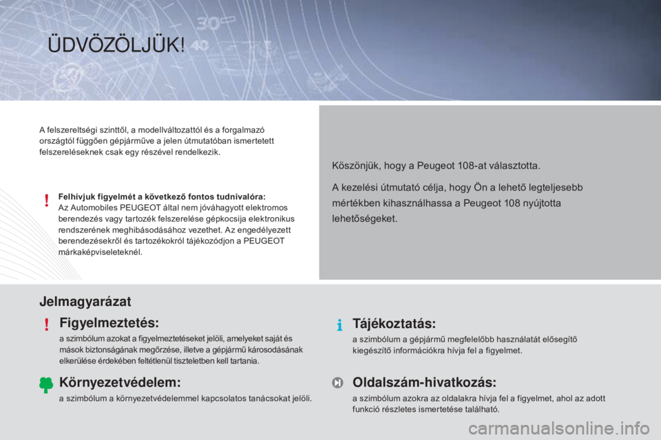 PEUGEOT 108 2014 Kezelési útmutató (in Hungarian) JelmagyarázatFigyelmeztetés:
a szimbólum azokat a figyelmeztetéseket jelöli, amelyeket saját és
mások biztonságának megőrzése, illetve a gépjármű károsodásának
elkerülése érdek PEUGEOT 108 2014 Kezelési útmutató (in Hungarian) JelmagyarázatFigyelmeztetés:
a szimbólum azokat a figyelmeztetéseket jelöli, amelyeket saját és
mások biztonságának megőrzése, illetve a gépjármű károsodásának
elkerülése érdek