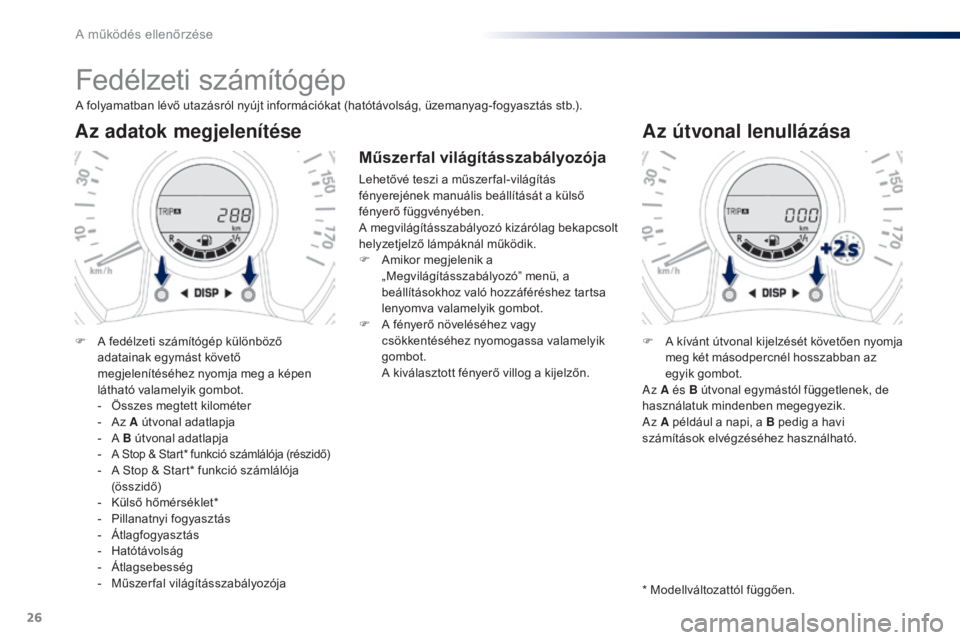 PEUGEOT 108 2014  Kezelési útmutató (in Hungarian) 26
Fedélzeti számítógép
A folyamatban lévő utazásról nyújt információkat (hatótávolság, üzemanyag-fogyasztás stb.).
Az adatok megjelenítése
F A fedélzeti számítógép különböz