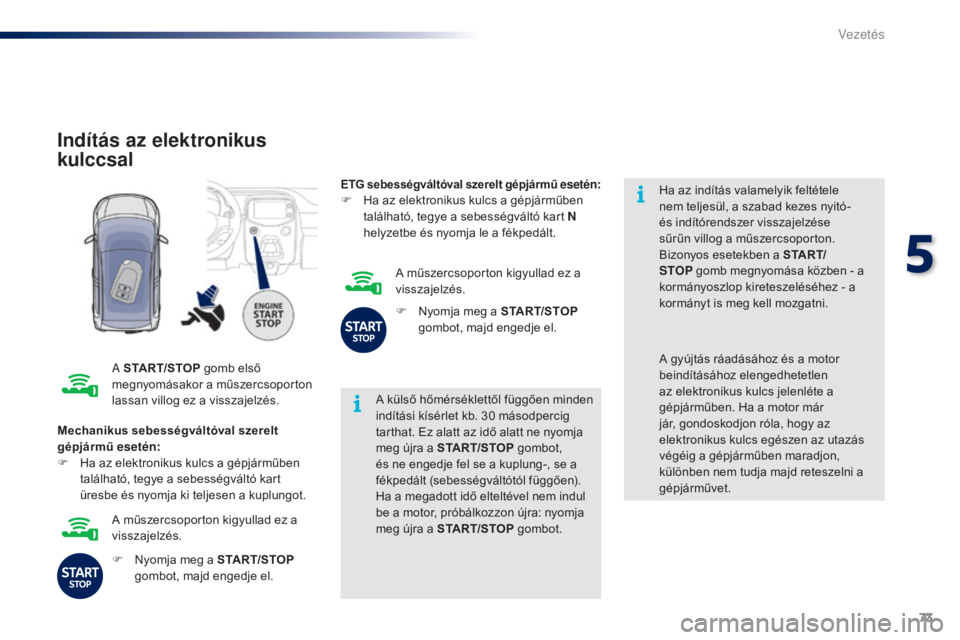 PEUGEOT 108 2014  Kezelési útmutató (in Hungarian) 73
B3_hu_Chap05_conduite_ed01-2014
Indítás az elektronikus 
kulccsal
A START/STOP gomb első 
megnyomásakor a műszercsoporton 
lassan villog ez a visszajelzés. A külső hőmérséklettől függ�