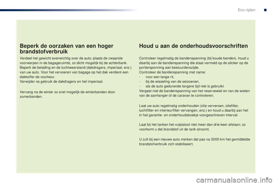 PEUGEOT 108 2014  Instructieboekje (in Dutch) 9
B3_nl_Chap00c_eco-conduite_ed01-2014
Beperk de oorzaken van een hoger 
brandstofverbruik
Verdeel het gewicht evenwichtig over de auto: plaats de zwaarste 
voor werpen in de bagageruimte, zo dicht mo