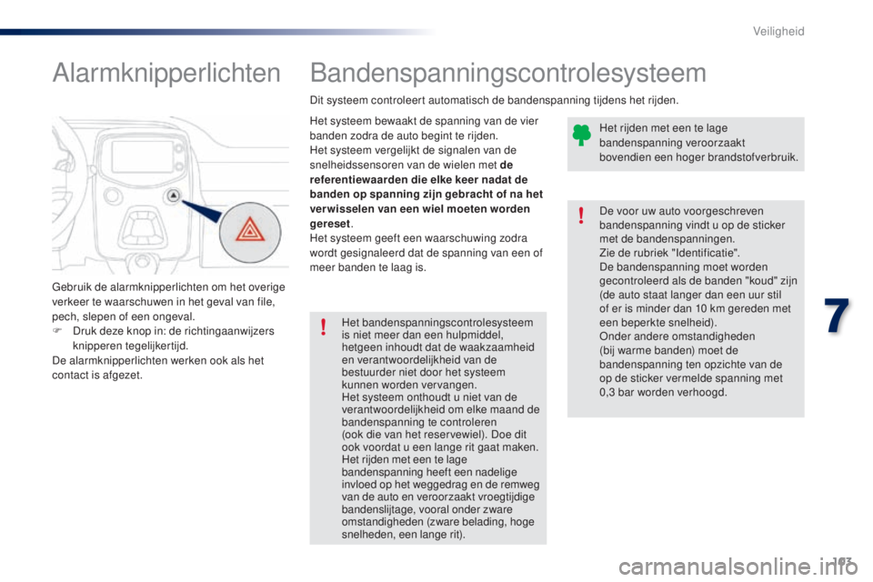 PEUGEOT 108 2014 Instructieboekje (in Dutch) 103
B3_nl_Chap07_securite_ed01-2014
Bandenspanningscontrolesysteem
Het systeem bewaakt de spanning van de vier
banden zodra de auto begint te rijden.
Het systeem vergelijkt de signalen van de
snelhe PEUGEOT 108 2014 Instructieboekje (in Dutch) 103
B3_nl_Chap07_securite_ed01-2014
Bandenspanningscontrolesysteem
Het systeem bewaakt de spanning van de vier
banden zodra de auto begint te rijden.
Het systeem vergelijkt de signalen van de
snelhe