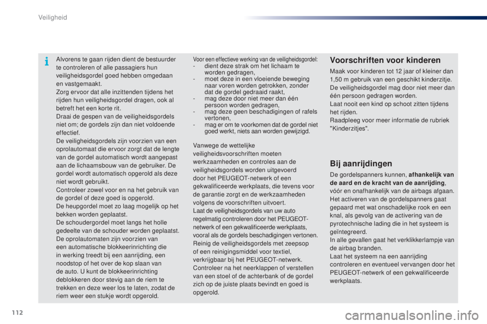 PEUGEOT 108 2014  Instructieboekje (in Dutch) 112
B3_nl_Chap07_securite_ed01-2014
Alvorens te gaan rijden dient de bestuurder 
te controleren of alle passagiers hun 
veiligheidsgordel goed hebben omgedaan 
en vastgemaakt.
Zorg ervoor dat alle inz