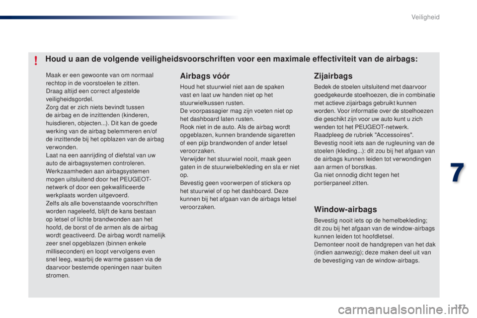 PEUGEOT 108 2014  Instructieboekje (in Dutch) 117
B3_nl_Chap07_securite_ed01-2014
Maak er een gewoonte van om normaal 
rechtop in de voorstoelen te zitten.
Draag altijd een correct afgestelde 
veiligheidsgordel.
Zorg dat er zich niets bevindt tus