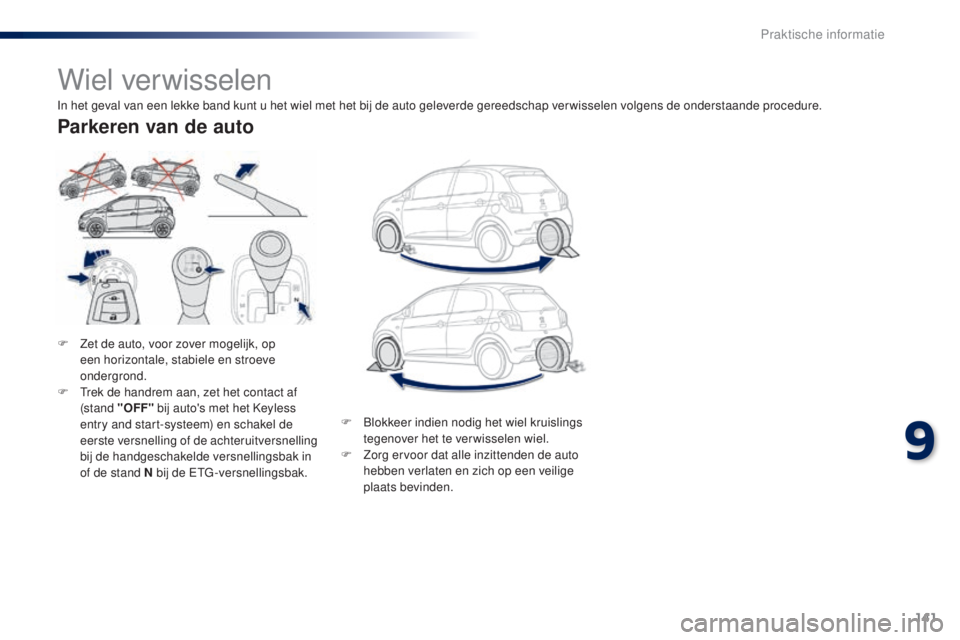 PEUGEOT 108 2014  Instructieboekje (in Dutch) 141
B3_nl_Chap09_info-pratiques_ed01-2014
Wiel verwisselen
F Zet de auto, voor zover mogelijk, op een horizontale, stabiele en stroeve 
ondergrond.
F
 
T
 rek de handrem aan, zet het contact af 
(stan