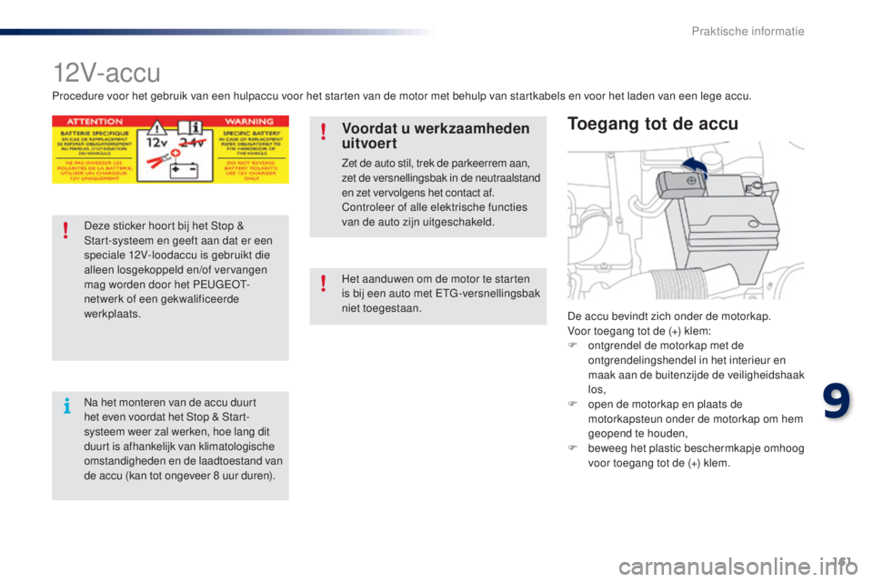 PEUGEOT 108 2014 Instructieboekje (in Dutch) 161
B3_nl_Chap09_info-pratiques_ed01-2014
12V- ac c u
De accu bevindt zich onder de motorkap.
Voor toegang tot de (+) klem:
F
o
ntgrendel de motorkap met de
ontgrendelingshendel in het interieur en PEUGEOT 108 2014 Instructieboekje (in Dutch) 161
B3_nl_Chap09_info-pratiques_ed01-2014
12V- ac c u
De accu bevindt zich onder de motorkap.
Voor toegang tot de (+) klem:
F
o
ntgrendel de motorkap met de
ontgrendelingshendel in het interieur en