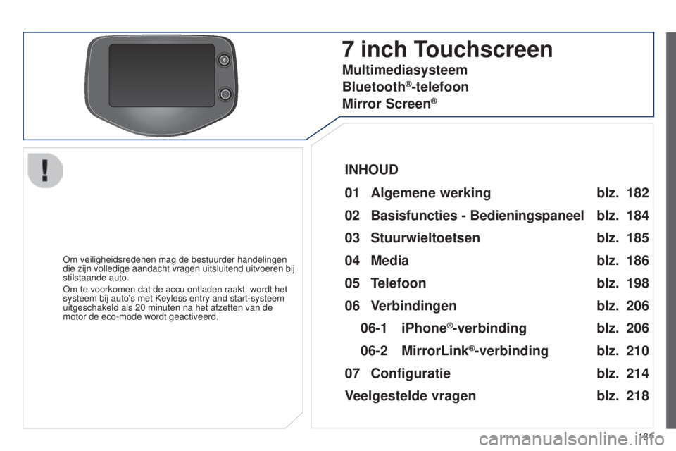 PEUGEOT 108 2014  Instructieboekje (in Dutch) 181
B3_nl_Chap12a_Autoradio-Toyota-tactile-1_ed01-2014
7 inch Touchscreen
Om veiligheidsredenen mag de bestuurder handelingen 
die zijn volledige aandacht vragen uitsluitend uitvoeren bij 
stilstaande