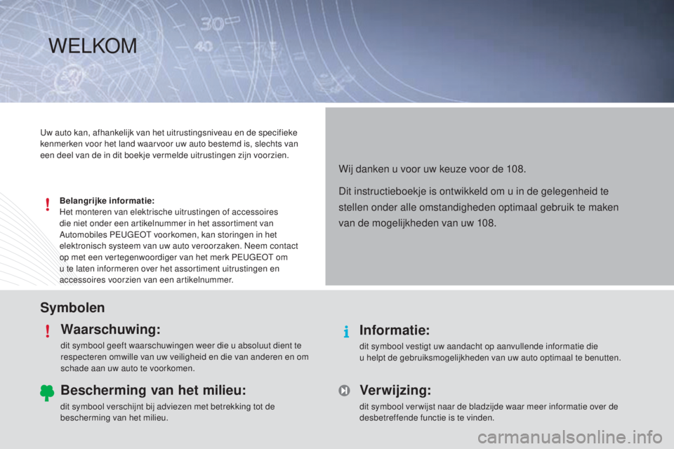 PEUGEOT 108 2014  Instructieboekje (in Dutch) SymbolenWaarschuwing:
dit symbool geeft waarschuwingen weer die u absoluut dient te 
respecteren omwille van uw veiligheid en die van anderen en om 
schade aan uw auto te voorkomen.
Informatie:
dit sy