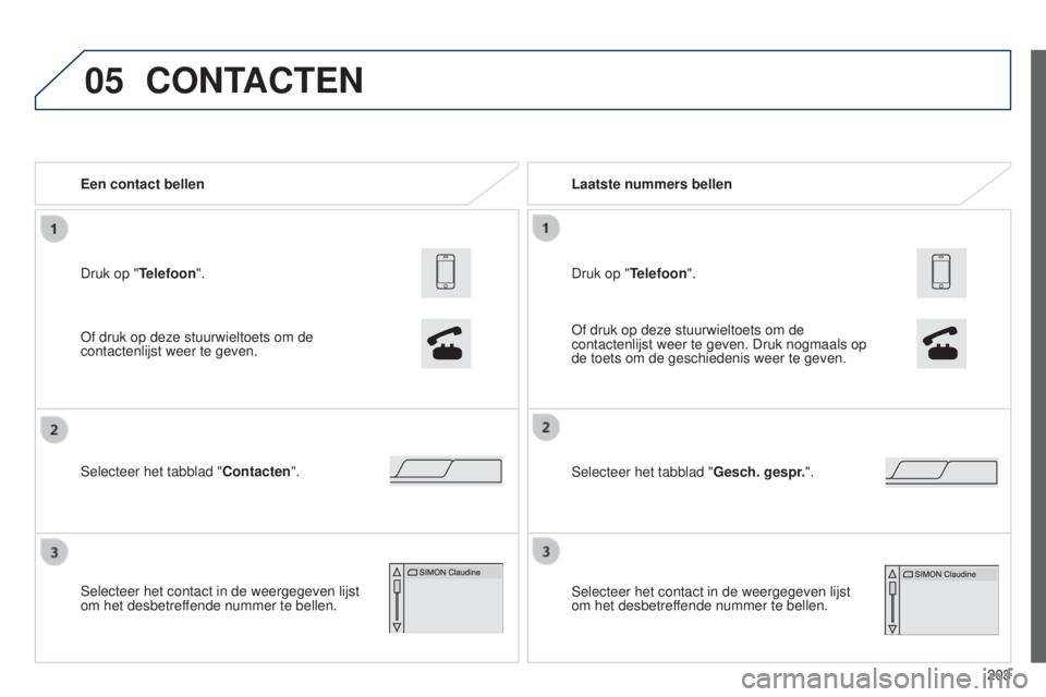 PEUGEOT 108 2014 Instructieboekje (in Dutch) 05
203
B3_nl_Chap12a_Autoradio-Toyota-tactile-1_ed01-2014
Druk op "Telefoon". Een contact bellen
Selecteer het tabblad "Contacten".
Selecteer het contact in de weergegeven lijst
om he PEUGEOT 108 2014 Instructieboekje (in Dutch) 05
203
B3_nl_Chap12a_Autoradio-Toyota-tactile-1_ed01-2014
Druk op "Telefoon". Een contact bellen
Selecteer het tabblad "Contacten".
Selecteer het contact in de weergegeven lijst
om he
