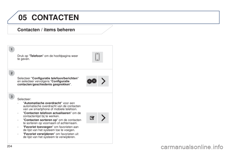 PEUGEOT 108 2014 Instructieboekje (in Dutch) 05
204Selecteer "Configuratie telefoon/berichten
"
en selecteer vervolgens " Configuratie
contacten/geschiedenis gesprekken". Druk op "Telefoon" om de hoofdpagina weer
te ge PEUGEOT 108 2014 Instructieboekje (in Dutch) 05
204Selecteer "Configuratie telefoon/berichten
"
en selecteer vervolgens " Configuratie
contacten/geschiedenis gesprekken". Druk op "Telefoon" om de hoofdpagina weer
te ge