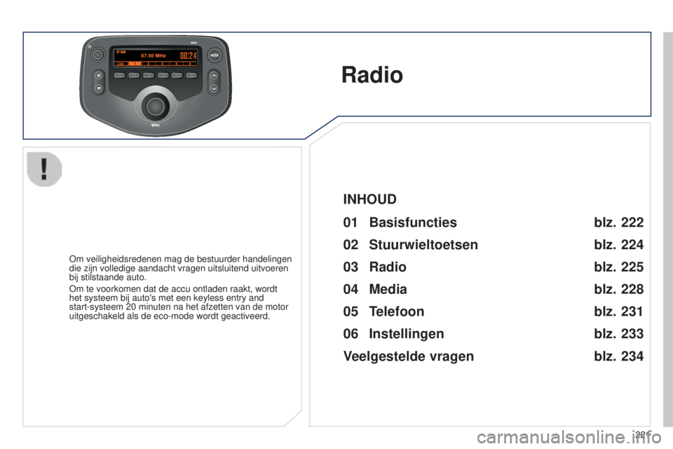 PEUGEOT 108 2014  Instructieboekje (in Dutch) MODE
221
B3_nl_Chap12b_Autoradio-Toyota-2_ed01-2014
Radio
Om veiligheidsredenen mag de bestuurder handelingen 
die zijn volledige aandacht vragen uitsluitend uitvoeren 
bij stilstaande auto.
Om te voo
