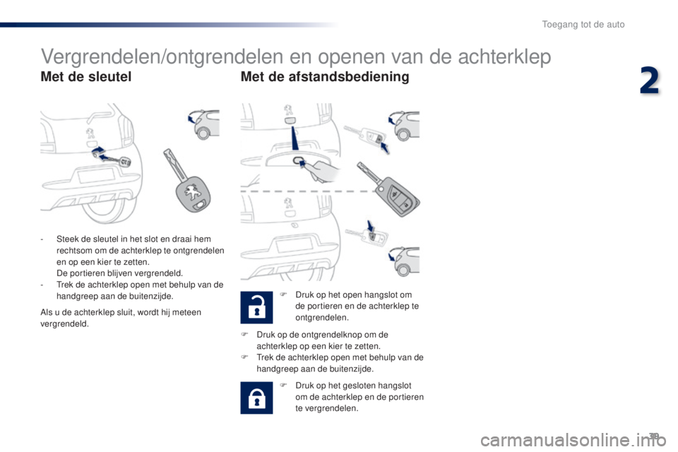 PEUGEOT 108 2014 Instructieboekje (in Dutch) 39
B3_nl_Chap02_ouvertures_ed01-2014
Vergrendelen/ontgrendelen en openen van de achterklep
Met de sleutelMet de afstandsbediening
F Druk op het open hangslot om
de portieren en de achterklep te
ontg PEUGEOT 108 2014 Instructieboekje (in Dutch) 39
B3_nl_Chap02_ouvertures_ed01-2014
Vergrendelen/ontgrendelen en openen van de achterklep
Met de sleutelMet de afstandsbediening
F Druk op het open hangslot om
de portieren en de achterklep te
ontg