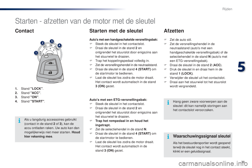 PEUGEOT 108 2014 Instructieboekje (in Dutch) 71
B3_nl_Chap05_conduite_ed01-2014
Starten - afzetten van de motor met de sleutel
1. Stand "LOCK" .
2. S tand "ACC " .
3.
Stand "ON".
4.
S
tand "START" .
Contact PEUGEOT 108 2014 Instructieboekje (in Dutch) 71
B3_nl_Chap05_conduite_ed01-2014
Starten - afzetten van de motor met de sleutel
1. Stand "LOCK" .
2. S tand "ACC " .
3.
Stand "ON".
4.
S
tand "START" .
Contact