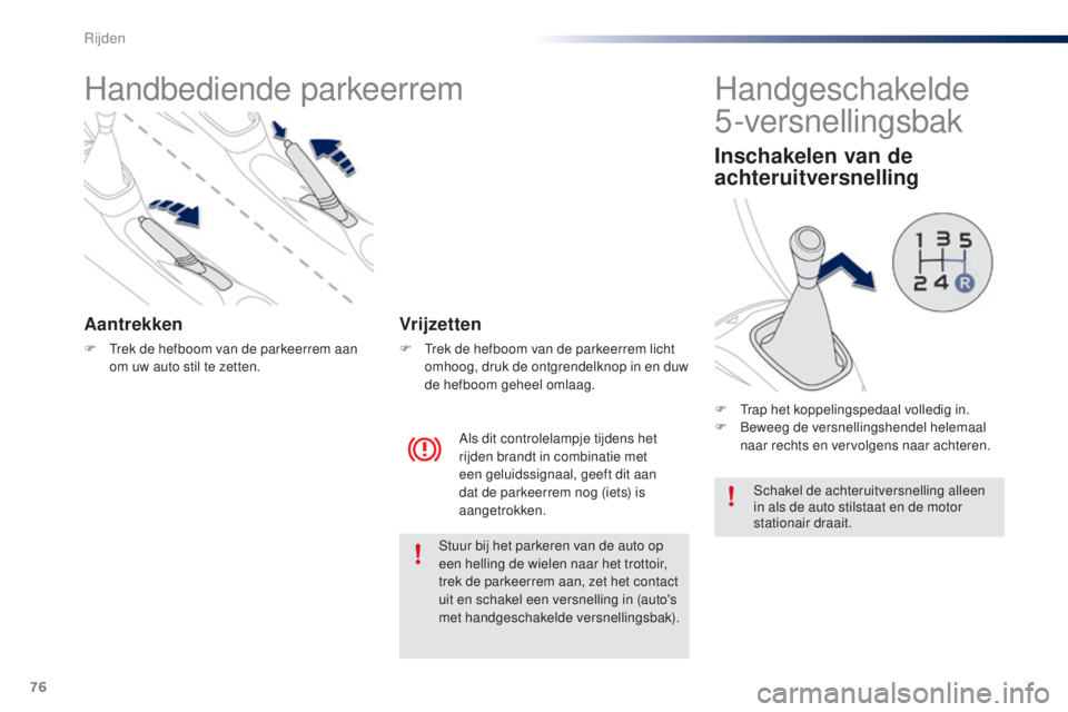 PEUGEOT 108 2014 Instructieboekje (in Dutch) 76
B3_nl_Chap05_conduite_ed01-2014
Handbediende parkeerrem
Aantrekken
F Trek de hefboom van de parkeerrem aan om uw auto stil te zetten.
Als dit controlelampje tijdens het
rijden brandt in combinatie PEUGEOT 108 2014 Instructieboekje (in Dutch) 76
B3_nl_Chap05_conduite_ed01-2014
Handbediende parkeerrem
Aantrekken
F Trek de hefboom van de parkeerrem aan om uw auto stil te zetten.
Als dit controlelampje tijdens het
rijden brandt in combinatie
