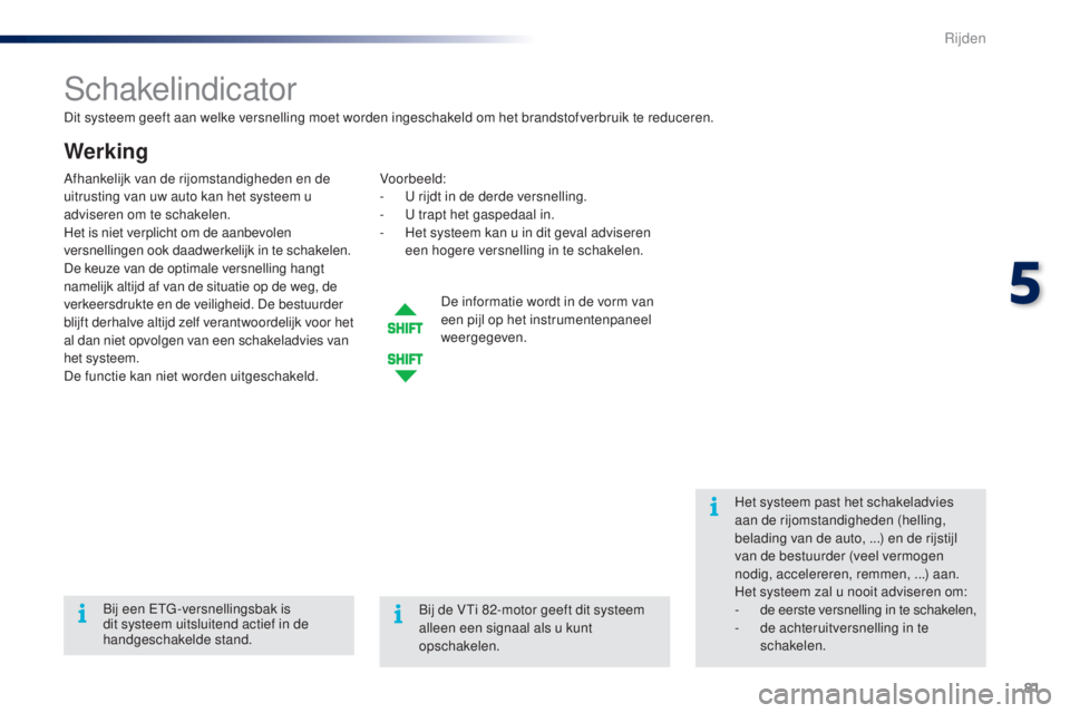 PEUGEOT 108 2014 Instructieboekje (in Dutch) 81
B3_nl_Chap05_conduite_ed01-2014
Dit systeem geeft aan welke versnelling moet worden ingeschakeld om het brandstofverbruik te reduceren.
Schakelindicator
Werking
Voorbeeld:
- U r ijdt in de derde ve PEUGEOT 108 2014 Instructieboekje (in Dutch) 81
B3_nl_Chap05_conduite_ed01-2014
Dit systeem geeft aan welke versnelling moet worden ingeschakeld om het brandstofverbruik te reduceren.
Schakelindicator
Werking
Voorbeeld:
- U r ijdt in de derde ve