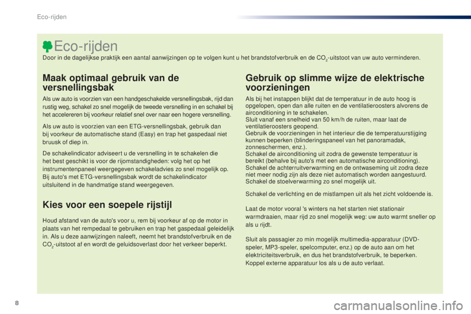 PEUGEOT 108 2014  Instructieboekje (in Dutch) 8
B3_nl_Chap00c_eco-conduite_ed01-2014
Maak optimaal gebruik van de 
versnellingsbak
Als uw auto is voorzien van een handgeschakelde versnellingsbak, rijd dan 
rustig weg, schakel zo snel mogelijk de 
