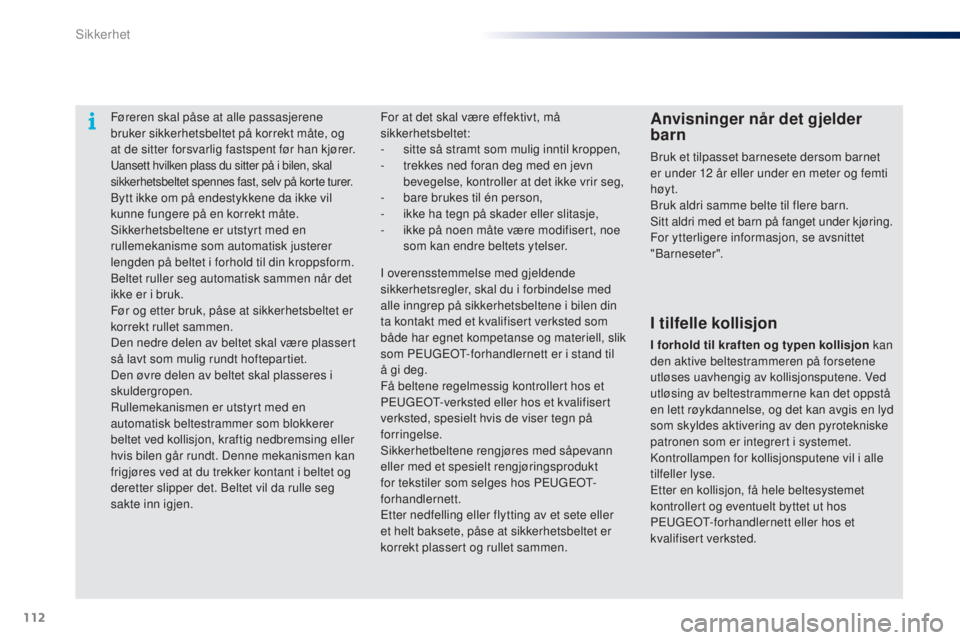 PEUGEOT 108 2014 Instruksjoner for bruk (in Norwegian) 112
B3_no_Chap07_securite_ed01-2014
Føreren skal påse at alle passasjerene
bruker sikkerhetsbeltet på korrekt måte, og
at de sitter forsvarlig fastspent før han kjører.
Uansett hvilken plass d PEUGEOT 108 2014 Instruksjoner for bruk (in Norwegian) 112
B3_no_Chap07_securite_ed01-2014
Føreren skal påse at alle passasjerene
bruker sikkerhetsbeltet på korrekt måte, og
at de sitter forsvarlig fastspent før han kjører.
Uansett hvilken plass d