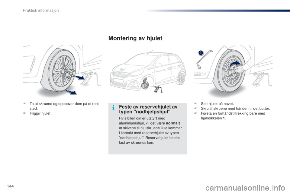 PEUGEOT 108 2014 Instruksjoner for bruk (in Norwegian) 144
B3_no_Chap09_info-pratiques_ed01-2014
Feste av reservehjulet av
typen "nødhjelpshjul"
Hvis bilen din er utstyrt med
aluminiumshjul, vil det være normalt
at skivene til hjulskruene ikk PEUGEOT 108 2014 Instruksjoner for bruk (in Norwegian) 144
B3_no_Chap09_info-pratiques_ed01-2014
Feste av reservehjulet av
typen "nødhjelpshjul"
Hvis bilen din er utstyrt med
aluminiumshjul, vil det være normalt
at skivene til hjulskruene ikk