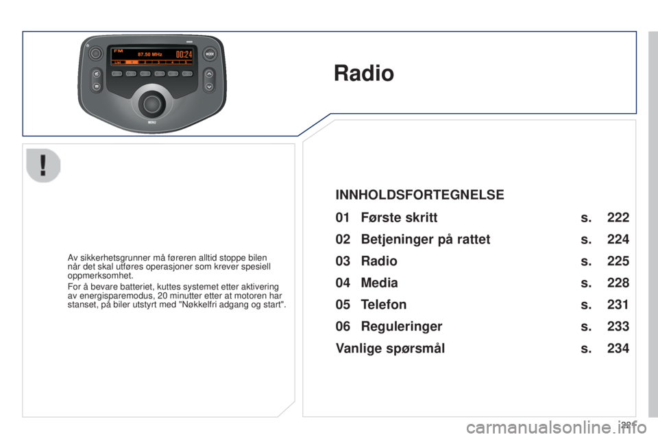 PEUGEOT 108 2014  Instruksjoner for bruk (in Norwegian) MODE
221
B3_no_Chap12b_Autoradio-Toyota-2_ed01-2014
Radio
Av sikkerhetsgrunner må føreren alltid stoppe bilen 
når det skal utføres operasjoner som krever spesiell 
oppmerksomhet.
For å bevare ba