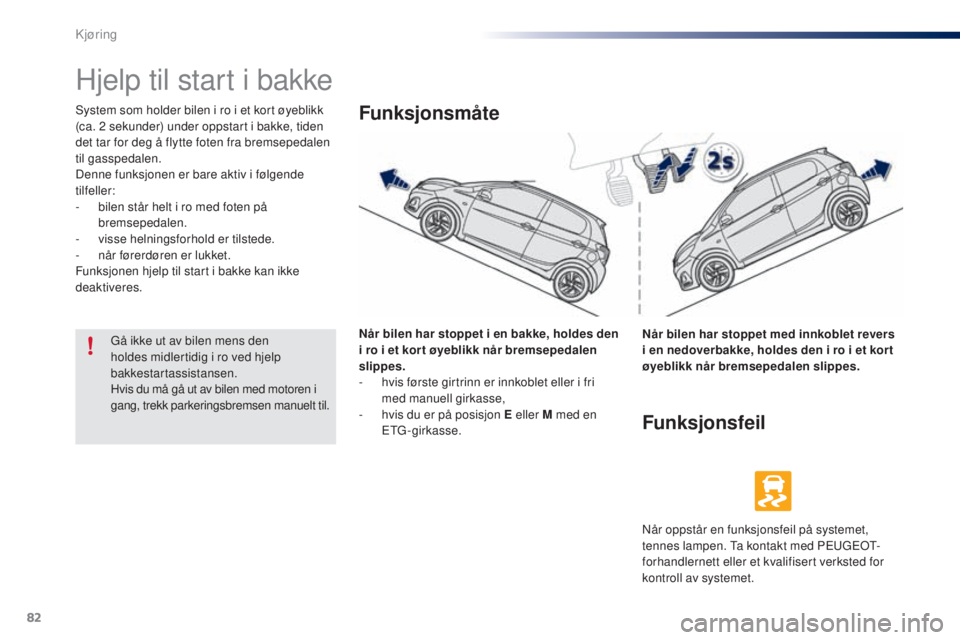 PEUGEOT 108 2014 Instruksjoner for bruk (in Norwegian) 82
B3_no_Chap05_conduite_ed01-2014
Hjelp til start i bakke
System som holder bilen i ro i et kort øyeblikk
(ca. 2 sekunder) under oppstart i bakke, tiden
det tar for deg å flytte foten fra bremse PEUGEOT 108 2014 Instruksjoner for bruk (in Norwegian) 82
B3_no_Chap05_conduite_ed01-2014
Hjelp til start i bakke
System som holder bilen i ro i et kort øyeblikk
(ca. 2 sekunder) under oppstart i bakke, tiden
det tar for deg å flytte foten fra bremse