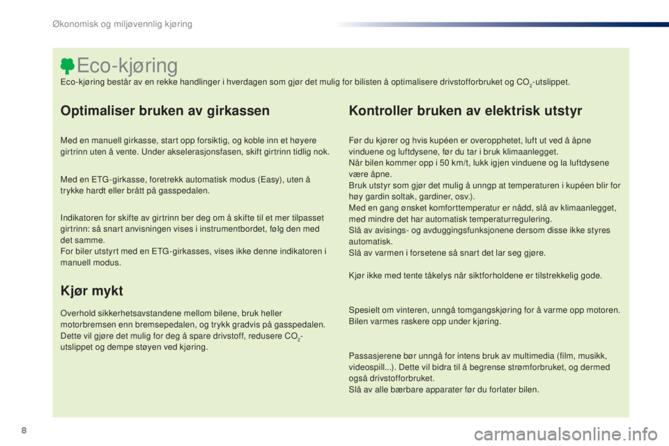 PEUGEOT 108 2014  Instruksjoner for bruk (in Norwegian) 8
B3_no_Chap00c_eco-conduite_ed01-2014
Optimaliser bruken av girkassen
Med en manuell girkasse, start opp forsiktig, og koble inn et høyere 
girtrinn uten å vente. Under akselerasjonsfasen, skift gi