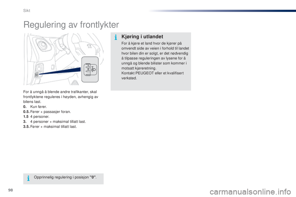 PEUGEOT 108 2014 Instruksjoner for bruk (in Norwegian) 98
B3_no_Chap06_visibilite_ed01-2014
Regulering av frontlykter
For å unngå å blende andre trafikanter, skal
frontlyktene reguleres i høyden, avhengig av
bilens last.
0.
K
u n fø r e r.
0.5.
F PEUGEOT 108 2014 Instruksjoner for bruk (in Norwegian) 98
B3_no_Chap06_visibilite_ed01-2014
Regulering av frontlykter
For å unngå å blende andre trafikanter, skal
frontlyktene reguleres i høyden, avhengig av
bilens last.
0.
K
u n fø r e r.
0.5.
F