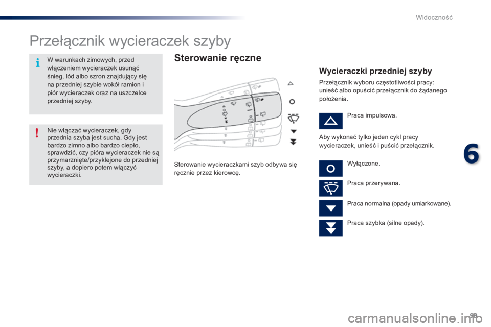 PEUGEOT 108 2014  Instrukcja obsługi (in Polish) 99
B3_pl_Chap06_visibilite_ed01-2014
Przełącznik wycieraczek szyby
Sterowanie ręczne
Sterowanie wycieraczkami szyb odbywa się 
ręcznie przez kierowcę.
Wycieraczki przedniej szyby
Przełącznik w
