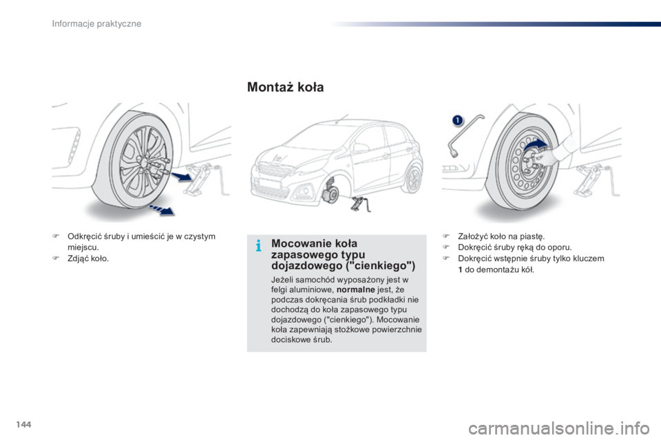 PEUGEOT 108 2014  Instrukcja obsługi (in Polish) 144
B3_pl_Chap09_info-pratiques_ed01-2014
Mocowanie koła 
zapasowego typu 
dojazdowego ("cienkiego")
Jeżeli samochód wyposażony jest w 
felgi aluminiowe, normalne jest, że 
podczas dokrę