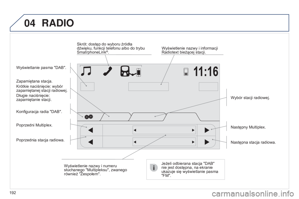PEUGEOT 108 2014 Instrukcja obsługi (in Polish) 04
192
RADIO
Wyświetlanie pasma "DAB".Wyświetlenie nazwy i informacji
Radiotext bieżącej stacji.
Skrót: dostęp do wyboru źródła
dźwięku, funkcji telefonu albo do trybu
Smatrphone PEUGEOT 108 2014 Instrukcja obsługi (in Polish) 04
192
RADIO
Wyświetlanie pasma "DAB".Wyświetlenie nazwy i informacji
Radiotext bieżącej stacji.
Skrót: dostęp do wyboru źródła
dźwięku, funkcji telefonu albo do trybu
Smatrphone