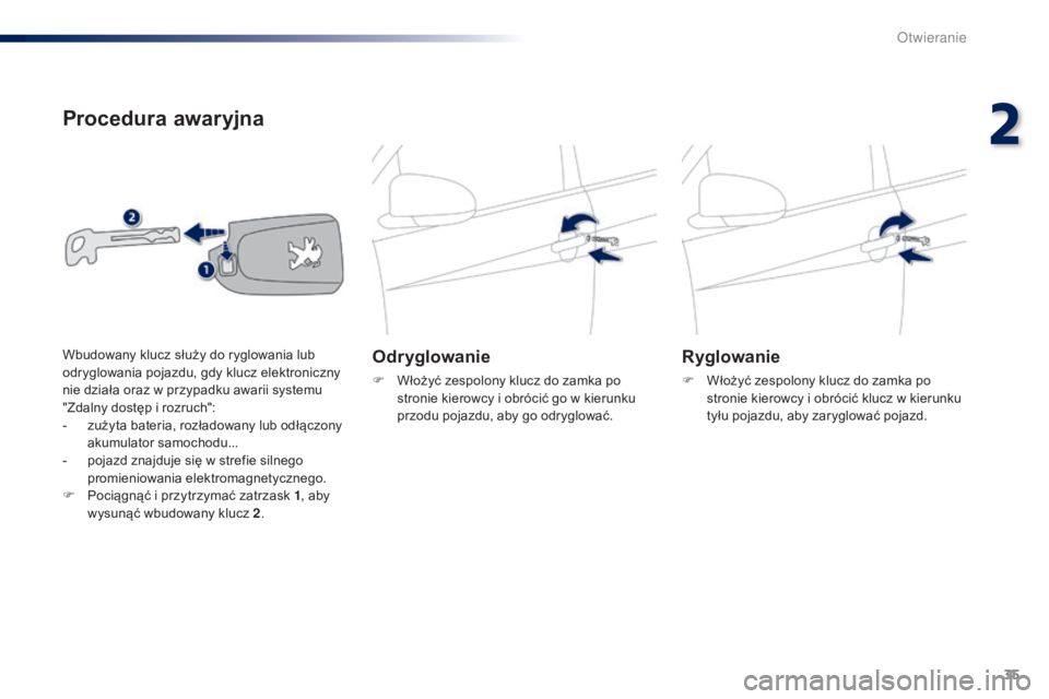 PEUGEOT 108 2014  Instrukcja obsługi (in Polish) 35
B3_pl_Chap02_ouvertures_ed01-2014
Procedura awaryjna
Odr yglowanie
F Włożyć zespolony klucz do zamka po 
stronie kierowcy i obrócić go w kierunku 
przodu pojazdu, aby go odryglować.
Ryglowani