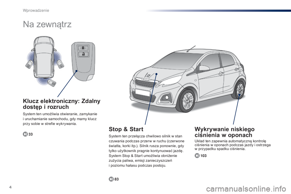 PEUGEOT 108 2014  Instrukcja obsługi (in Polish) 4
B3_pl_Chap00b_vue-ensemble_ed01-2014
Na zewnątrz
103
83
33
Klucz elektroniczny: Zdalny 
dostęp i rozruch
System ten umożliwia otwieranie, zamykanie 
i uruchamianie samochodu, gdy mamy klucz 
przy