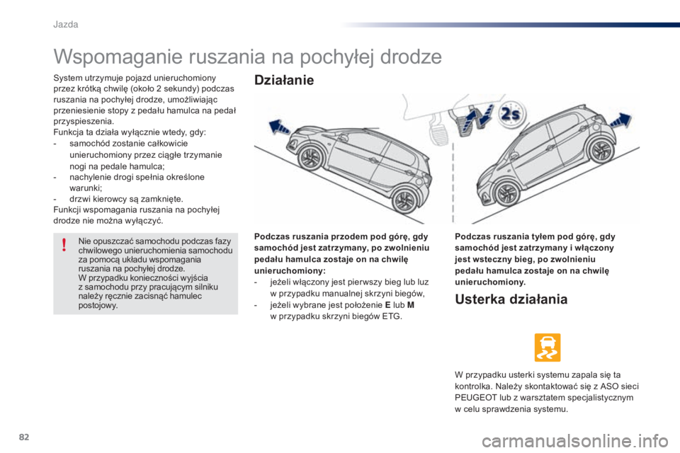 PEUGEOT 108 2014 Instrukcja obsługi (in Polish) 82
B3_pl_Chap05_conduite_ed01-2014
Wspomaganie ruszania na pochyłej drodze
System utrzymuje pojazd unieruchomiony
przez krótką chwilę (około 2 sekundy) podczas
ruszania na pochyłej drodze, umo PEUGEOT 108 2014 Instrukcja obsługi (in Polish) 82
B3_pl_Chap05_conduite_ed01-2014
Wspomaganie ruszania na pochyłej drodze
System utrzymuje pojazd unieruchomiony
przez krótką chwilę (około 2 sekundy) podczas
ruszania na pochyłej drodze, umo