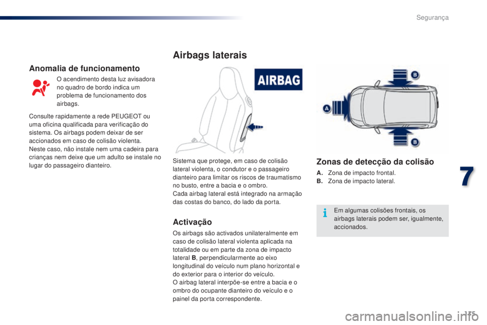 PEUGEOT 108 2014 Manual de utilização (in Portuguese) 115
B3_PT_Chap07_securite_ed01-2014
Airbags laterais
Activação
Os airbags são activados unilateralmente em
caso de colisão lateral violenta aplicada na
totalidade ou em parte da zona de impacto PEUGEOT 108 2014 Manual de utilização (in Portuguese) 115
B3_PT_Chap07_securite_ed01-2014
Airbags laterais
Activação
Os airbags são activados unilateralmente em
caso de colisão lateral violenta aplicada na
totalidade ou em parte da zona de impacto