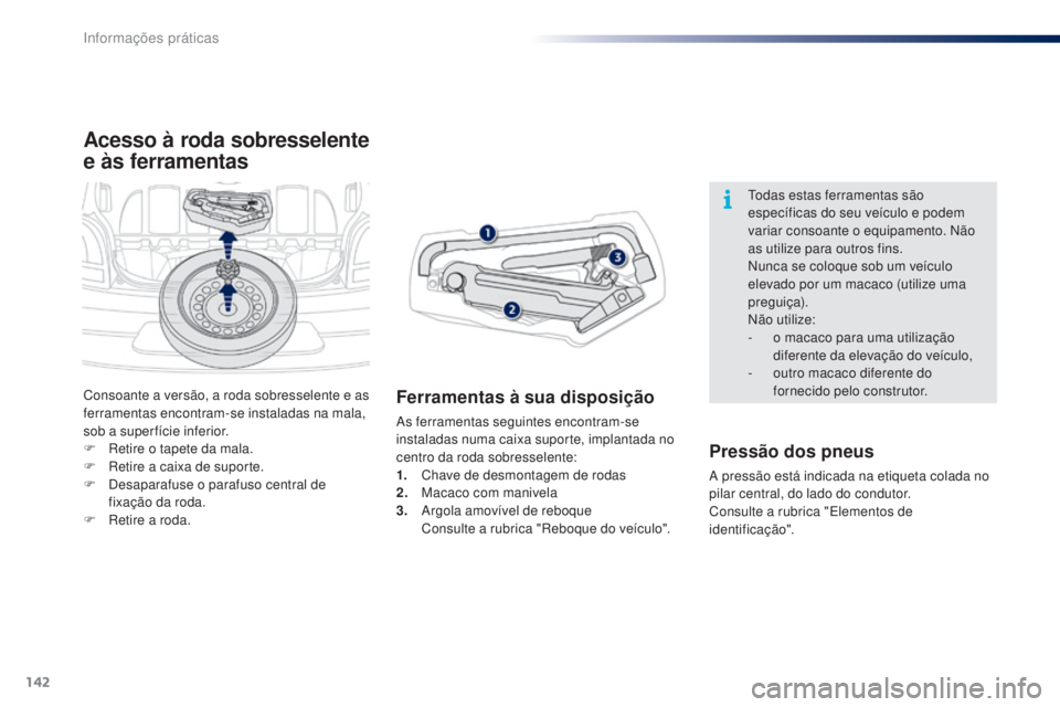 PEUGEOT 108 2014  Manual de utilização (in Portuguese) 142
B3_PT_Chap09_info-pratiques_ed01-2014
Acesso à roda sobresselente 
e às ferramentas
Ferramentas à sua disposição
As ferramentas seguintes encontram-se 
instaladas numa caixa suporte, implanta