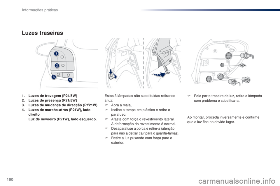 PEUGEOT 108 2014  Manual de utilização (in Portuguese) 150
B3_PT_Chap09_info-pratiques_ed01-2014
1. Luzes de travagem (P21/5W)
2. Luzes de presença (P21/5W)
3.
 L

uzes de mudança de direcção (PY21W)
4.
 L

uzes de marcha-atrás (P21W), lado 
direito 