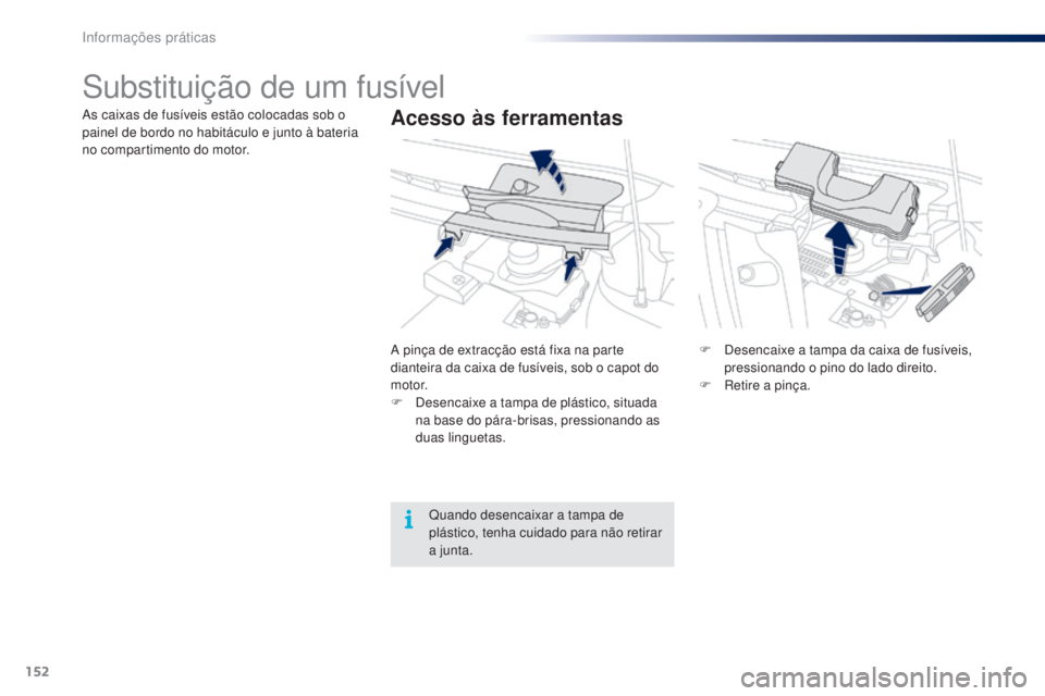 PEUGEOT 108 2014 Manual de utilização (in Portuguese) 152
B3_PT_Chap09_info-pratiques_ed01-2014
Substituição de um fusível
Acesso às ferramentasAs caixas de fusíveis estão colocadas sob o
painel de bordo no habitáculo e junto à bateria
no compa PEUGEOT 108 2014 Manual de utilização (in Portuguese) 152
B3_PT_Chap09_info-pratiques_ed01-2014
Substituição de um fusível
Acesso às ferramentasAs caixas de fusíveis estão colocadas sob o
painel de bordo no habitáculo e junto à bateria
no compa