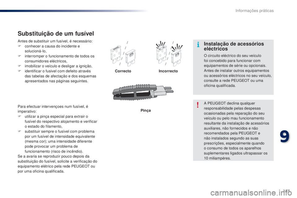 PEUGEOT 108 2014 Manual de utilização (in Portuguese) 153
B3_PT_Chap09_info-pratiques_ed01-2014
Antes de substituir um fusível, é necessário:
F c onhecer a causa do incidente e
solucioná-lo,
F
i
nterromper o funcionamento de todos os
consumidore PEUGEOT 108 2014 Manual de utilização (in Portuguese) 153
B3_PT_Chap09_info-pratiques_ed01-2014
Antes de substituir um fusível, é necessário:
F c onhecer a causa do incidente e
solucioná-lo,
F
i
nterromper o funcionamento de todos os
consumidore