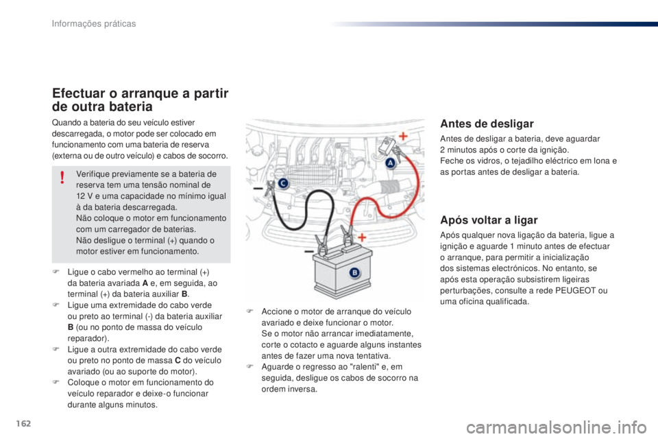 PEUGEOT 108 2014  Manual de utilização (in Portuguese) 162
B3_PT_Chap09_info-pratiques_ed01-2014
Quando a bateria do seu veículo estiver 
descarregada, o motor pode ser colocado em 
funcionamento com uma bateria de reserva 
(externa ou de outro veículo)