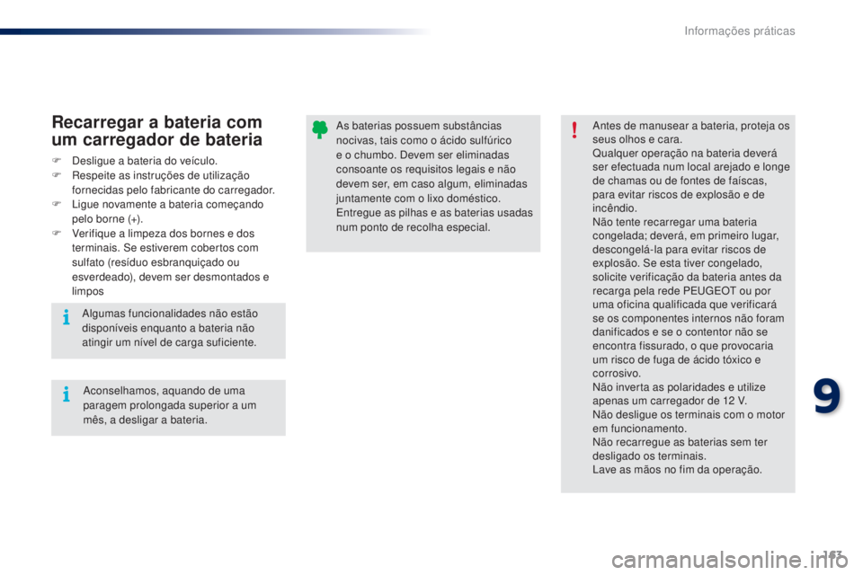 PEUGEOT 108 2014  Manual de utilização (in Portuguese) 163
B3_PT_Chap09_info-pratiques_ed01-2014
As baterias possuem substâncias 
nocivas, tais como o ácido sulfúrico 
e o chumbo. Devem ser eliminadas 
consoante os requisitos legais e não 
devem ser, 