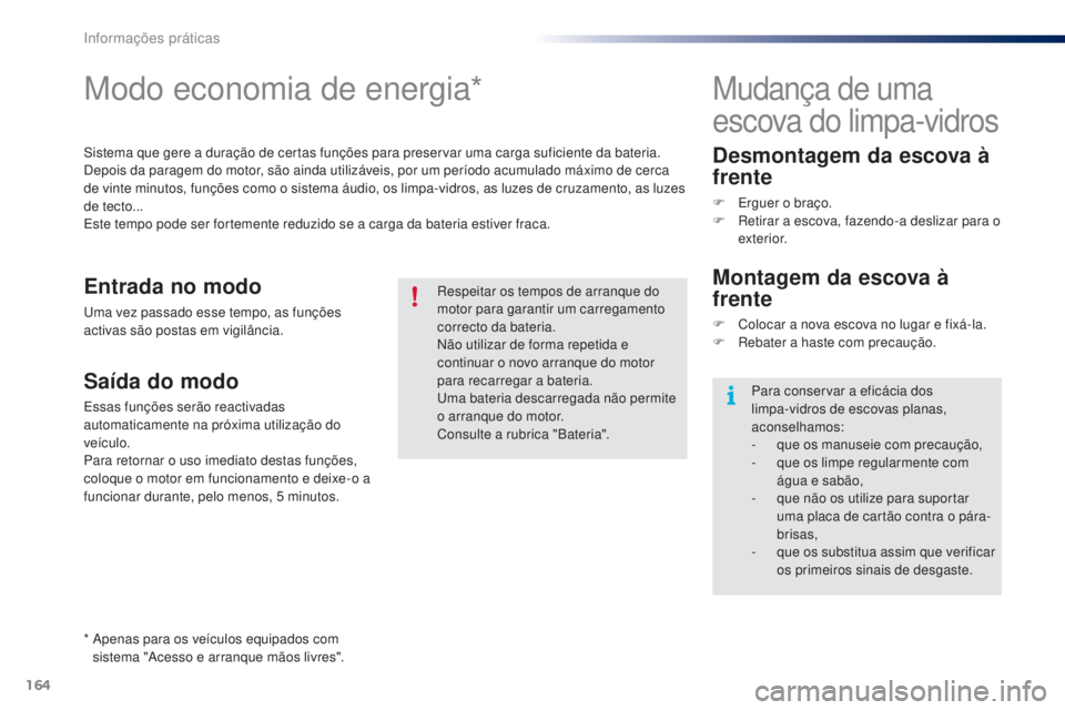 PEUGEOT 108 2014  Manual de utilização (in Portuguese) 164
B3_PT_Chap09_info-pratiques_ed01-2014
Modo economia de energia*
Sistema que gere a duração de certas funções para preservar uma carga suficiente da bateria.
Depois da paragem do motor, são ai