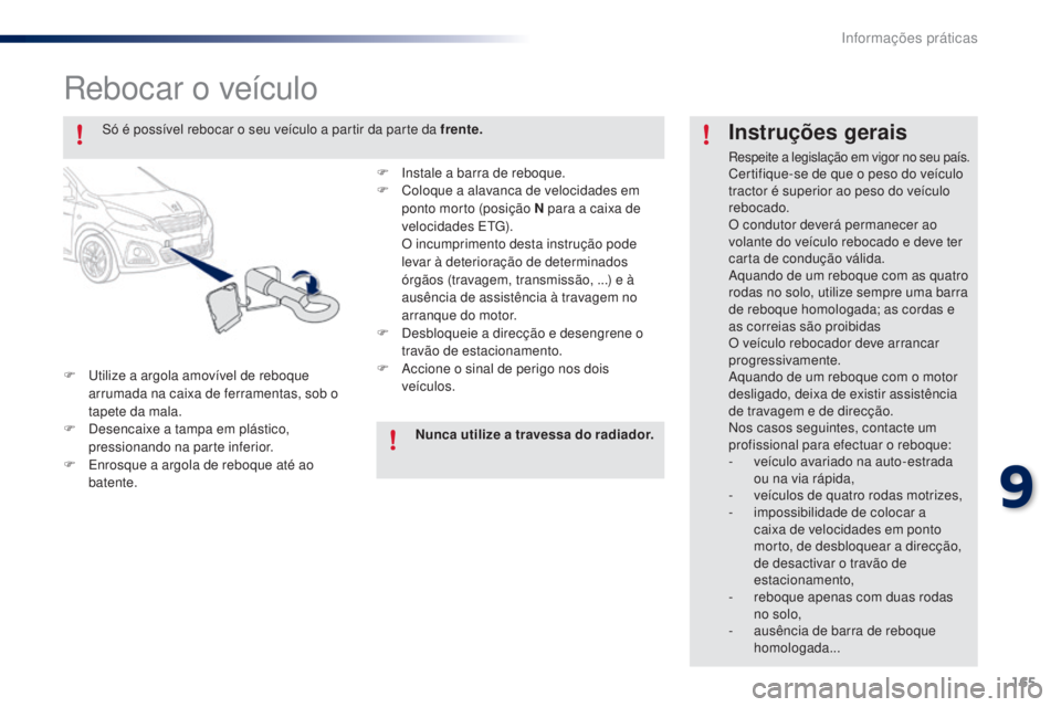 PEUGEOT 108 2014  Manual de utilização (in Portuguese) 165
B3_PT_Chap09_info-pratiques_ed01-2014
Rebocar o veículo
F Utilize a argola amovível de reboque arrumada na caixa de ferramentas, sob o 
tapete da mala.
F
 
D
 esencaixe a tampa em plástico, 
pr
