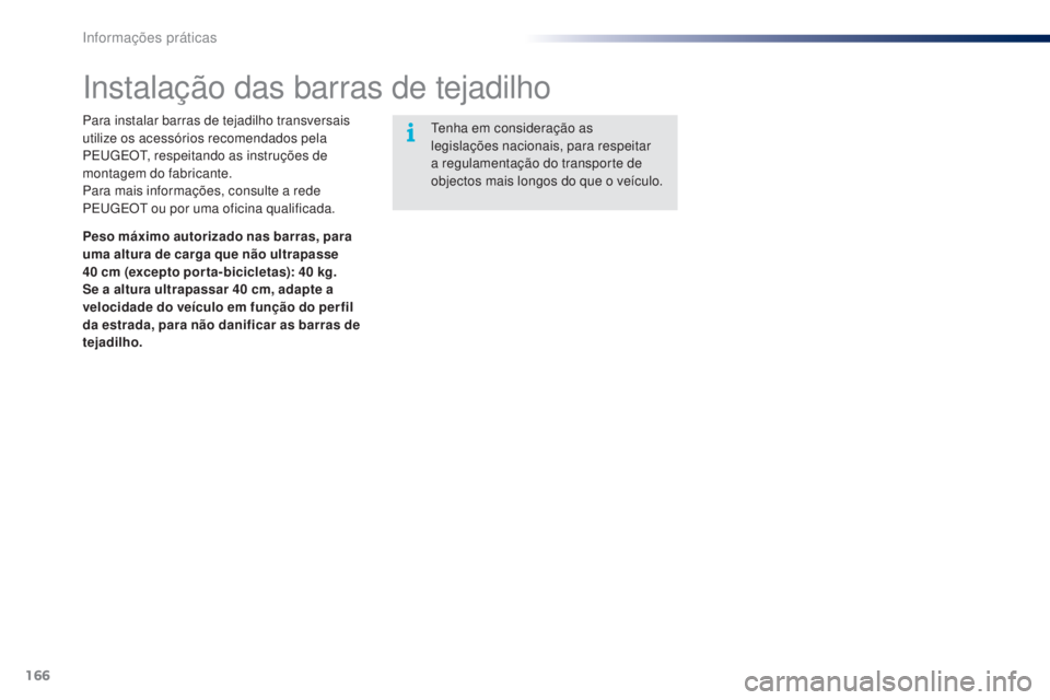 PEUGEOT 108 2014  Manual de utilização (in Portuguese) 166
B3_PT_Chap09_info-pratiques_ed01-2014
Instalação das barras de tejadilho
Para instalar barras de tejadilho transversais 
utilize os acessórios recomendados pela 
PEUGEOT, respeitando as instru